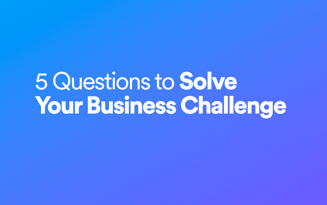 5 Questions to Solve Your Business Challenge